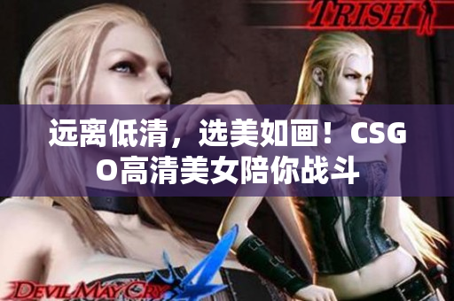 远离低清，选美如画！CSGO高清美女陪你战斗