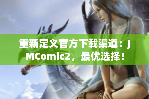 重新定义官方下载渠道：JMComic2，最优选择！