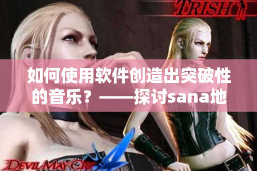 如何使用软件创造出突破性的音乐？——探讨sana地下偶像的创作之路