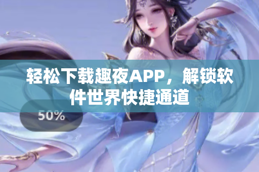 轻松下载趣夜APP，解锁软件世界快捷通道