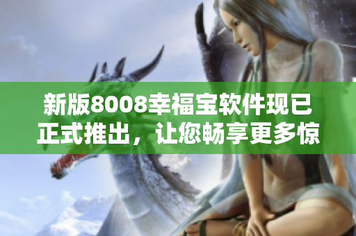 新版8008幸福宝软件现已正式推出，让您畅享更多惊喜福利！