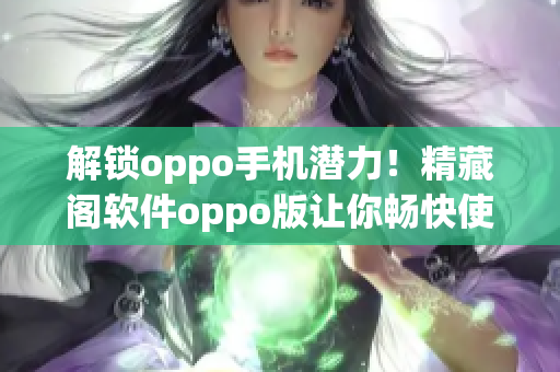 解锁oppo手机潜力！精藏阁软件oppo版让你畅快使用手机功能