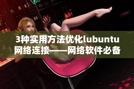 3种实用方法优化lubuntu网络连接——网络软件必备！