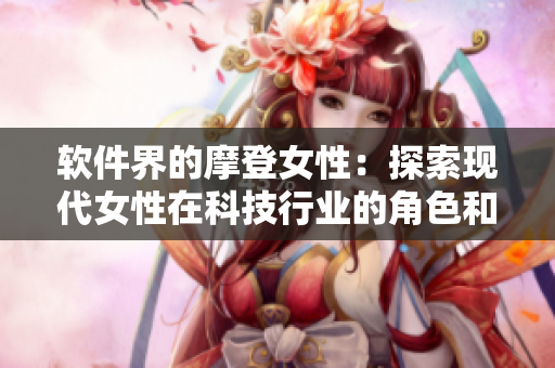 软件界的摩登女性：探索现代女性在科技行业的角色和挑战