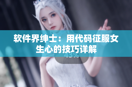 软件界绅士：用代码征服女生心的技巧详解