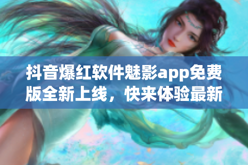 抖音爆红软件魅影app免费版全新上线，快来体验最新功能!