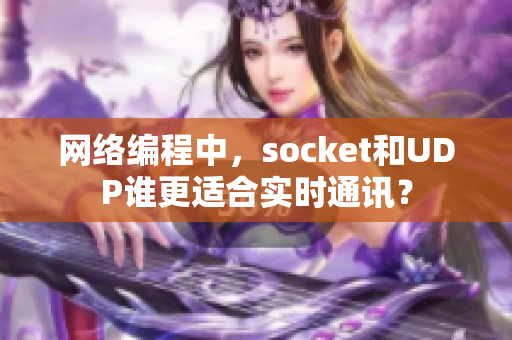 网络编程中，socket和UDP谁更适合实时通讯？