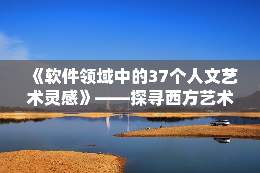 《软件领域中的37个人文艺术灵感》——探寻西方艺术思想如何启迪软件开发