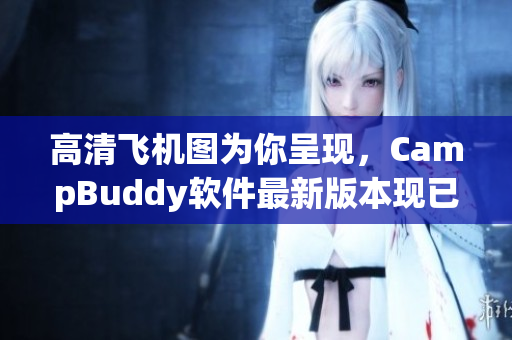 高清飞机图为你呈现，CampBuddy软件最新版本现已上线