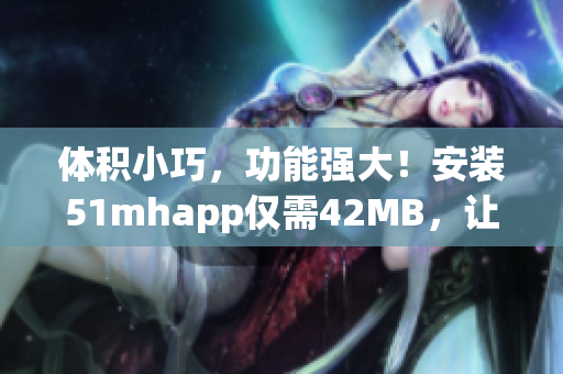 体积小巧，功能强大！安装51mhapp仅需42MB，让你的软件运行更加畅快！