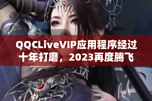 QQCLiveVIP应用程序经过十年打磨，2023再度腾飞