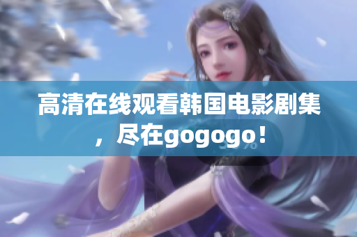 高清在线观看韩国电影剧集，尽在gogogo！