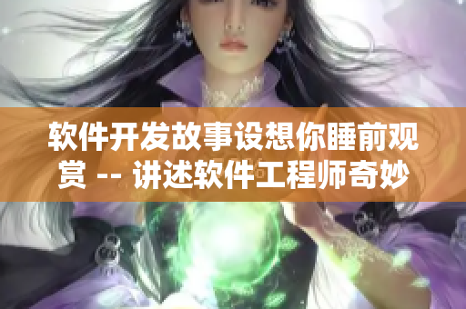 软件开发故事设想你睡前观赏 -- 讲述软件工程师奇妙冒险的动画片