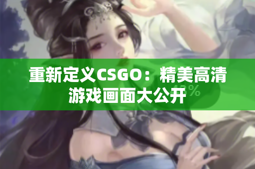 重新定义CSGO：精美高清游戏画面大公开