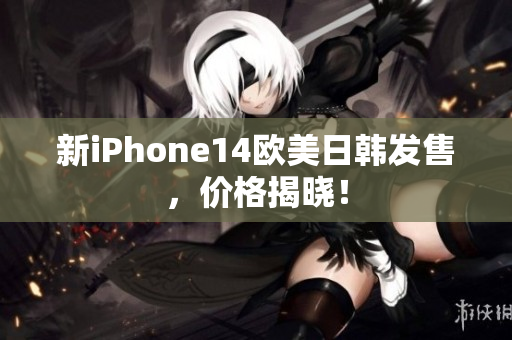 新iPhone14欧美日韩发售，价格揭晓！