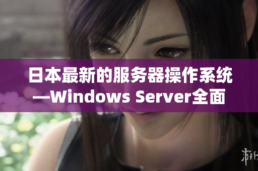 日本最新的服务器操作系统—Windows Server全面解析