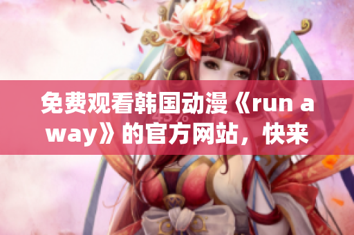 免费观看韩国动漫《run away》的官方网站，快来一起追逐梦想吧！