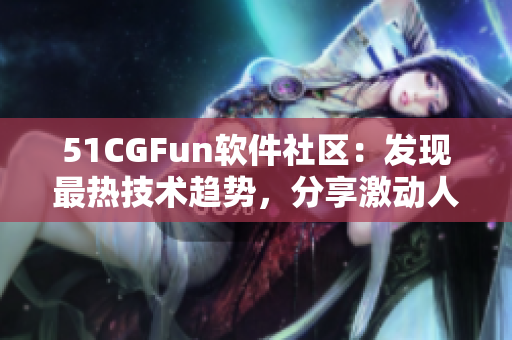 51CGFun软件社区：发现最热技术趋势，分享激动人心的软件开发故事