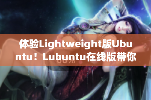 体验Lightweight版Ubuntu！Lubuntu在线版带你了解高效网络软件应用