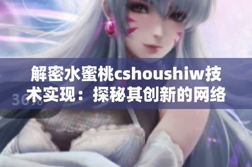 解密水蜜桃cshoushiw技术实现：探秘其创新的网络软件设计思路