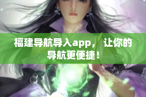 福建导航导入app， 让你的导航更便捷！