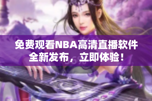 免费观看NBA高清直播软件全新发布，立即体验！