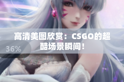 高清美图欣赏：CSGO的超酷场景瞬间！