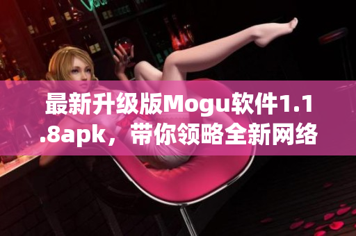 最新升级版Mogu软件1.1.8apk，带你领略全新网络软件体验