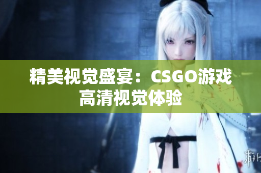 精美视觉盛宴：CSGO游戏高清视觉体验