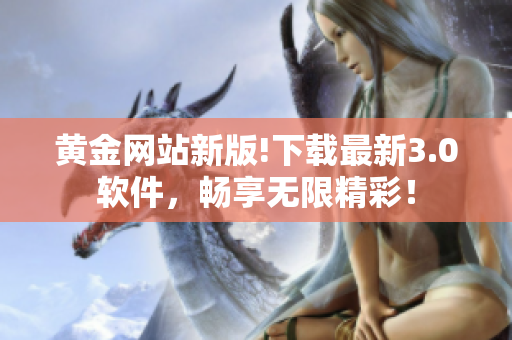 黄金网站新版!下载最新3.0软件，畅享无限精彩！