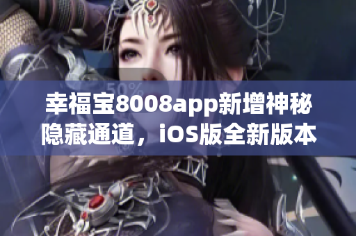 幸福宝8008app新增神秘隐藏通道，iOS版全新版本震撼发布