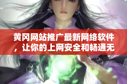 黄冈网站推广最新网络软件，让你的上网安全和畅通无阻！