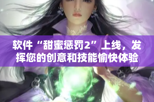 软件“甜蜜惩罚2”上线，发挥您的创意和技能愉快体验