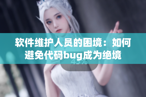 软件维护人员的困境：如何避免代码bug成为绝境