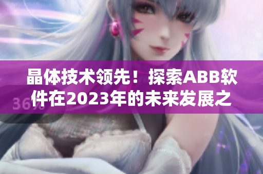 晶体技术领先！探索ABB软件在2023年的未来发展之路