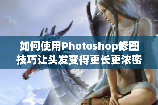 如何使用Photoshop修图技巧让头发变得更长更浓密？