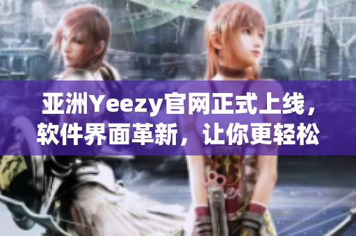 亚洲Yeezy官网正式上线，软件界面革新，让你更轻松购买潮鞋！