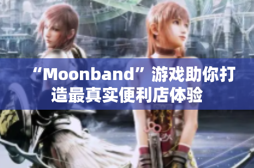 “Moonband”游戏助你打造最真实便利店体验