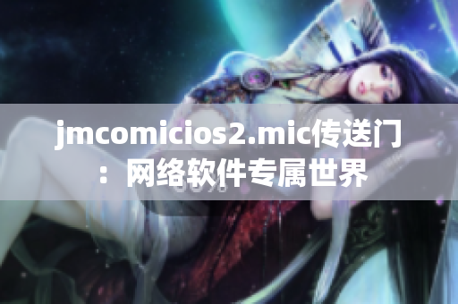 jmcomicios2.mic传送门：网络软件专属世界