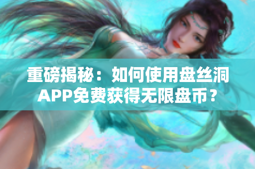 重磅揭秘：如何使用盘丝洞APP免费获得无限盘币？