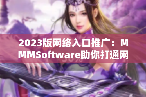 2023版网络入口推广：MMMSoftware助你打通网络通道！