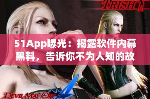 51App曝光：揭露软件内幕黑料，告诉你不为人知的故事！