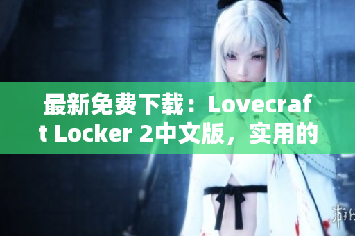 最新免费下载：Lovecraft Locker 2中文版，实用的网络安全软件