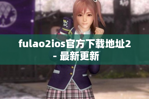 fulao2ios官方下载地址2 - 最新更新