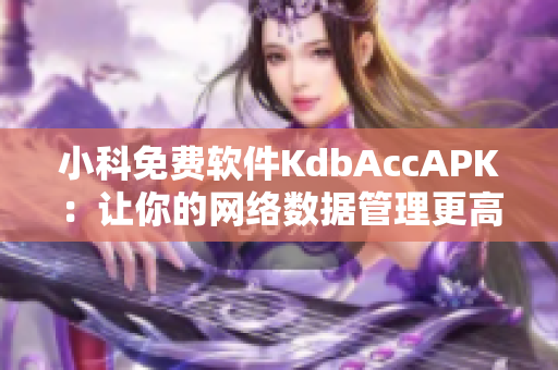 小科免费软件KdbAccAPK：让你的网络数据管理更高效