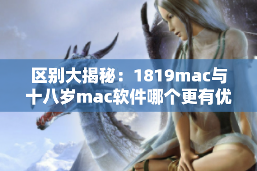 区别大揭秘：1819mac与十八岁mac软件哪个更有优势？