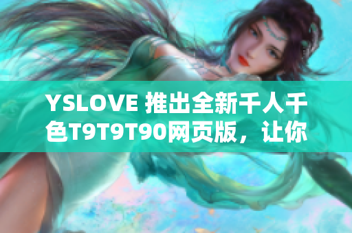 YSLOVE 推出全新千人千色T9T9T90网页版，让你尽情发挥个性创意！