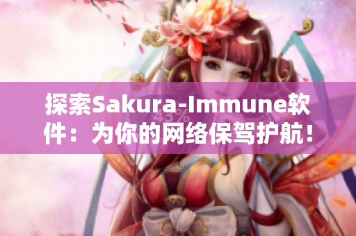 探索Sakura-Immune软件：为你的网络保驾护航！