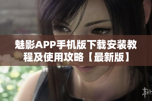 魅影APP手机版下载安装教程及使用攻略【最新版】