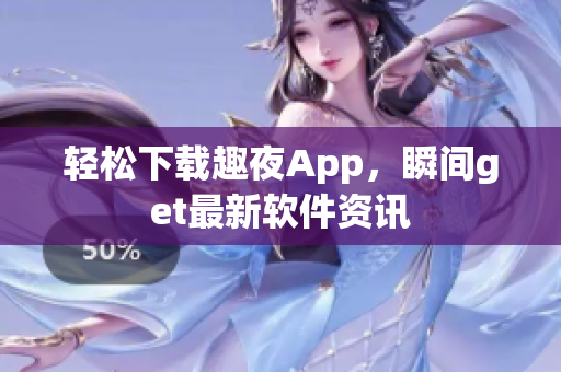 轻松下载趣夜App，瞬间get最新软件资讯